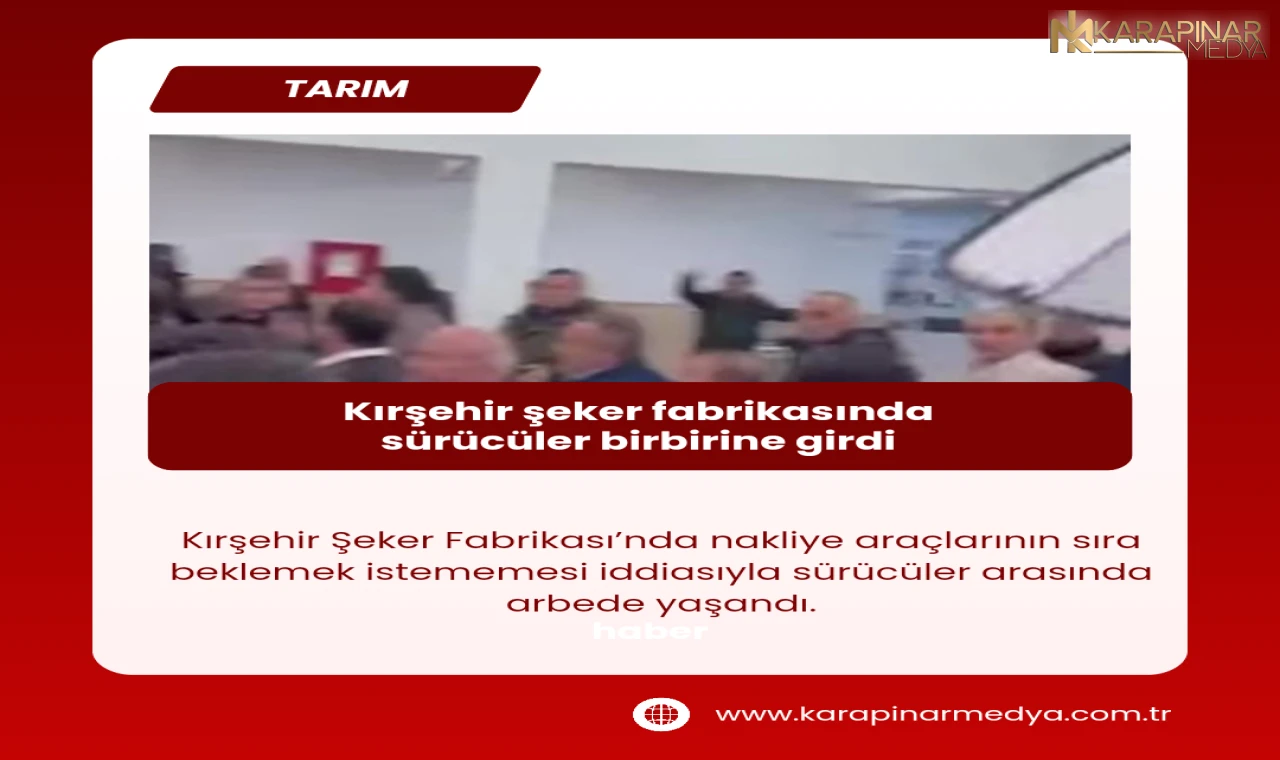Kırşehir Şeker Fabrikası'nda sürücüler arasında sıra kavgası