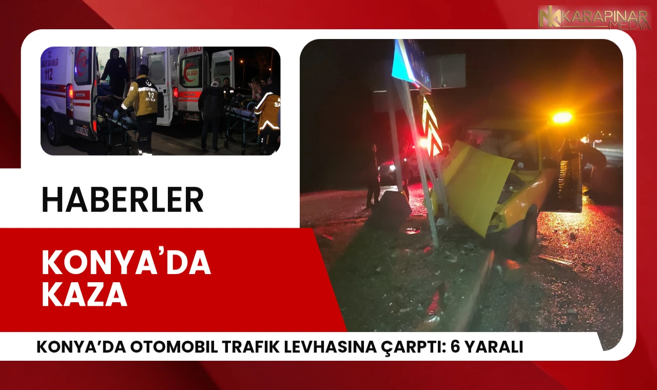 Konya’da otomobil trafik levhasına çarptı: 6 yaralı